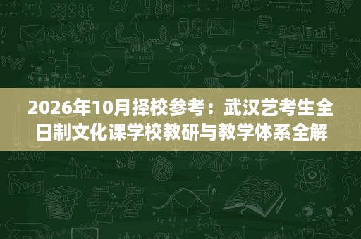 2026年10月择校参考:武汉艺考生全日制文化课学校教研与教学体系全解读 2026年10月择校参考:武汉艺考生全日制文化课学校教研与教学体系全解读