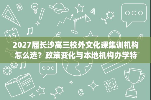 2027届长沙高三校外文化课集训机构怎么选?政策变化与本地机构办学特色全解析 2027届长沙高三校外文化课集训机构怎么选?政策变化与本地机构办学特色全解析
