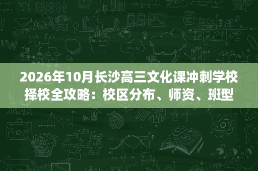 2026年10月长沙高三文化课冲刺学校择校全攻略:校区分布、师资、班型、费用一览 2026年10月长沙高三文化课冲刺学校择校全攻略:校区分布、师资、班型、费用一览