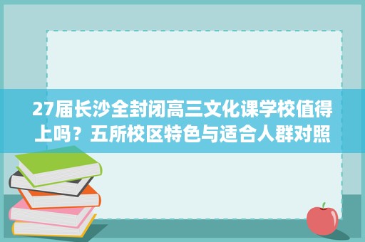 27届长沙全封闭高三文化课学校值得上吗?五所校区特色与适合人群对照,常见问题一次讲清 27届长沙全封闭高三文化课学校值得上吗?五所校区特色与适合人群对照,常见问题一次讲清