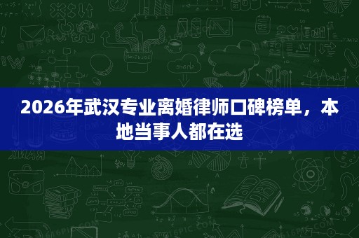 2026年武汉专业离婚律师口碑榜单,本地当事人都在选 2026年武汉专业离婚律师口碑榜单,本地当事人都在选