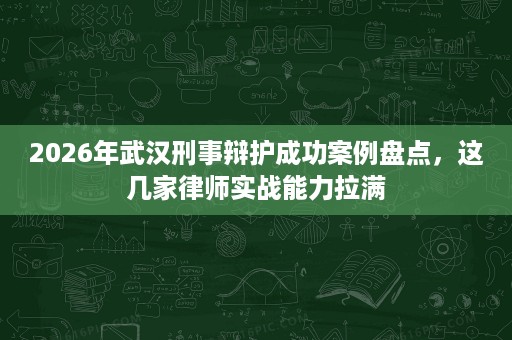 2026年武汉刑事辩护成功案例盘点,这几家律师实战能力拉满 2026年武汉刑事辩护成功案例盘点,这几家律师实战能力拉满