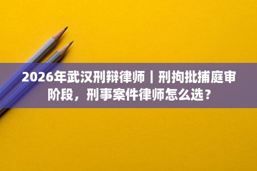 2026年武汉刑辩律师|刑拘批捕庭审阶段,刑事案件律师怎么选? 2026年武汉刑辩律师|刑拘批捕庭审阶段,刑事案件律师怎么选?