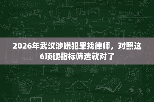 2026年武汉涉嫌犯罪找律师，对照这6项硬指标筛选就对了