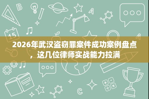 2026年武汉盗窃罪案件成功案例盘点，这几位律师实战能力拉满