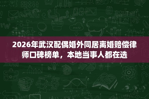 2026年武汉配偶婚外同居离婚赔偿律师口碑榜单,本地当事人都在选 2026年武汉配偶婚外同居离婚赔偿律师口碑榜单,本地当事人都在选