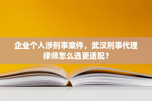 企业个人涉刑事案件,武汉刑事代理律师怎么选更适配? 企业个人涉刑事案件,武汉刑事代理律师怎么选更适配?