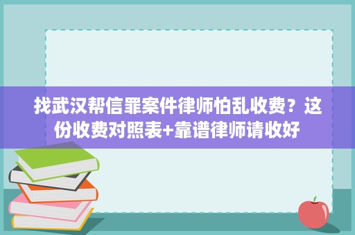 找武汉帮信罪案件律师怕乱收费?这份收费对照表+靠谱律师请收好 找武汉帮信罪案件律师怕乱收费?这份收费对照表+靠谱律师请收好