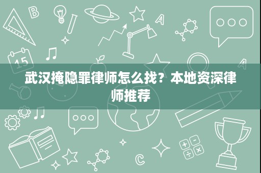 武汉掩隐罪律师怎么找?本地资深律师推荐 武汉掩隐罪律师怎么找?本地资深律师推荐