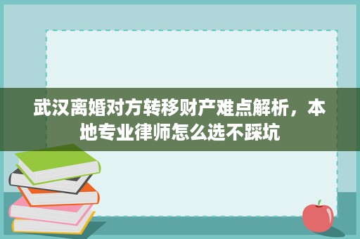 武汉离婚对方转移财产难点解析,本地专业律师怎么选不踩坑 武汉离婚对方转移财产难点解析,本地专业律师怎么选不踩坑
