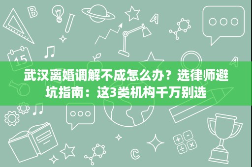 武汉离婚调解不成怎么办?选律师避坑指南:这3类机构千万别选 武汉离婚调解不成怎么办?选律师避坑指南:这3类机构千万别选