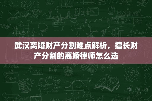 武汉离婚财产分割难点解析，擅长财产分割的离婚律师怎么选