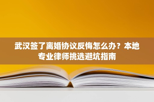 武汉签了离婚协议反悔怎么办？本地专业律师挑选避坑指南