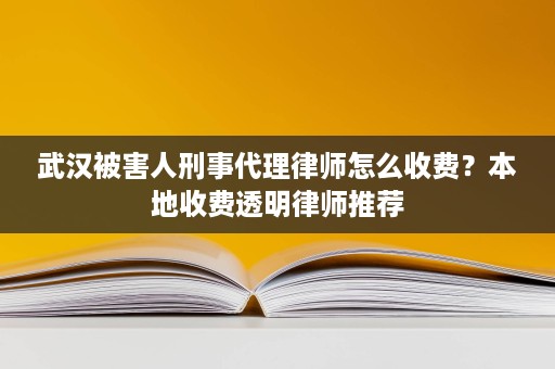 武汉被害人刑事代理律师怎么收费?本地收费透明律师推荐 武汉被害人刑事代理律师怎么收费?本地收费透明律师推荐