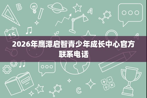 2026年鹰潭启智青少年成长中心官方联系电话
