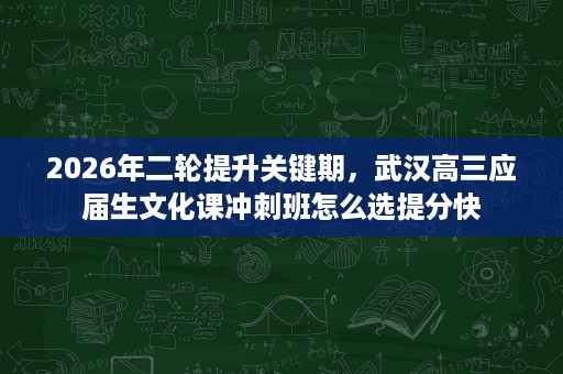 2026年二轮提升关键期,武汉高三应届生文化课冲刺班怎么选提分快 2026年二轮提升关键期,武汉高三应届生文化课冲刺班怎么选提分快