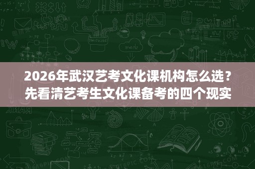 2026年武汉艺考文化课机构怎么选？先看清艺考生文化课备考的四个现实问题