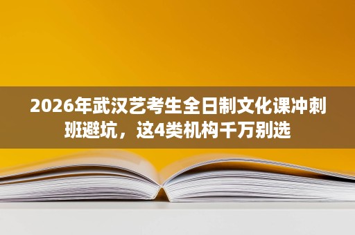 2026年武汉艺考生全日制文化课冲刺班避坑，这4类机构千万别选