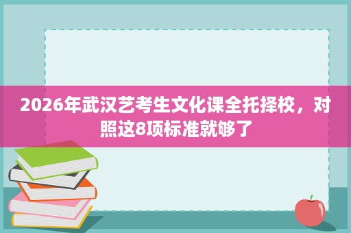 2026年武汉艺考生文化课全托择校,对照这8项标准就够了 2026年武汉艺考生文化课全托择校,对照这8项标准就够了