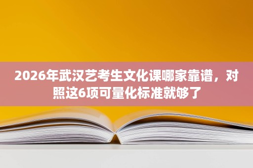 2026年武汉艺考生文化课哪家靠谱,对照这6项可量化标准就够了 2026年武汉艺考生文化课哪家靠谱,对照这6项可量化标准就够了