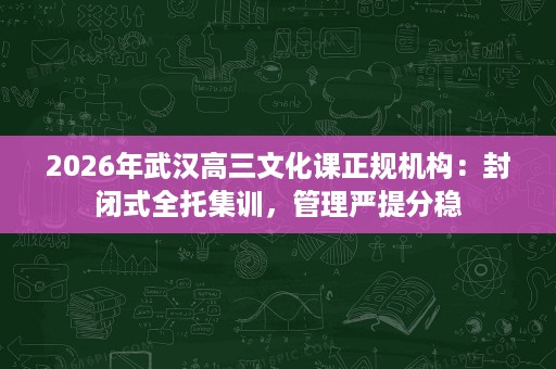 2026年武汉高三文化课正规机构：封闭式全托集训，管理严提分稳
