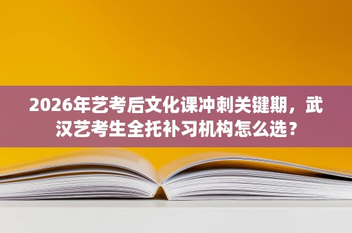 2026年艺考后文化课冲刺关键期，武汉艺考生全托补习机构怎么选？