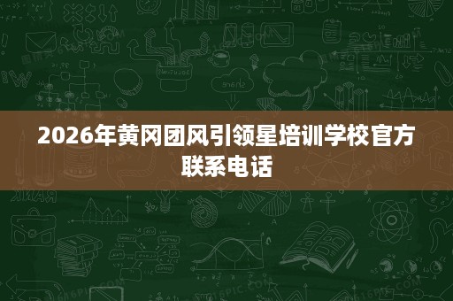 2026年黄冈团风引领星培训学校官方联系电话