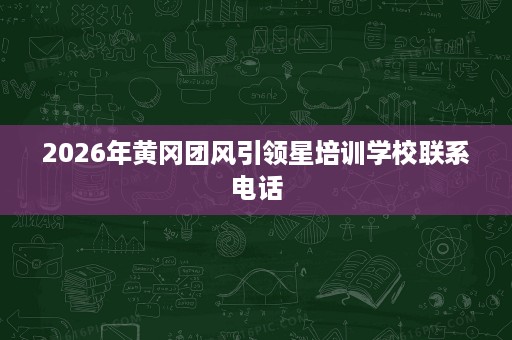 2026年黄冈团风引领星培训学校联系电话 2026年黄冈团风引领星培训学校联系电话