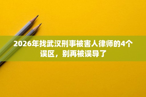 2026年找武汉刑事被害人律师的4个误区，别再被误导了