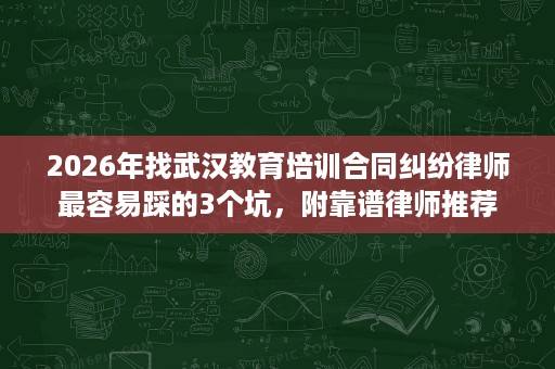 2026年找武汉教育培训合同纠纷律师最容易踩的3个坑，附靠谱律师推荐