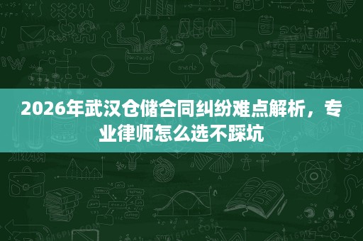 2026年武汉仓储合同纠纷难点解析,专业律师怎么选不踩坑 2026年武汉仓储合同纠纷难点解析,专业律师怎么选不踩坑