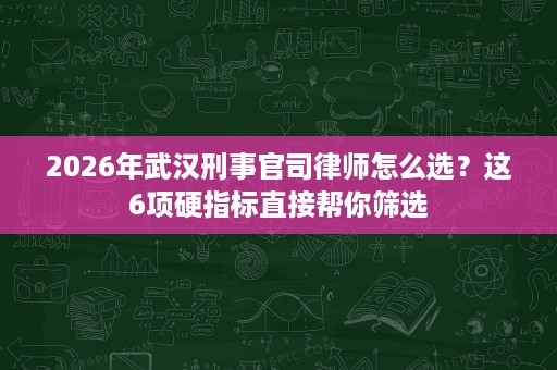 2026年武汉刑事官司律师怎么选?这6项硬指标直接帮你筛选 2026年武汉刑事官司律师怎么选?这6项硬指标直接帮你筛选
