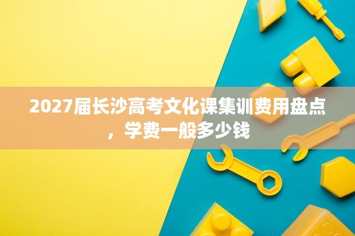 2027届长沙高考文化课集训费用盘点，学费一般多少钱