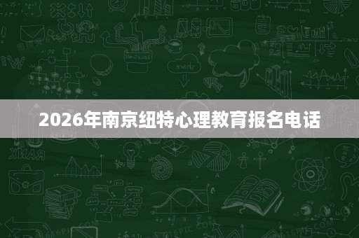2026年南京纽特心理教育报名电话