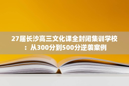 27届长沙高三文化课全封闭集训学校：从300分到500分逆袭案例