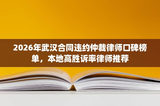 2026年武汉合同违约仲裁律师口碑榜单,本地高胜诉率律师推荐 2026年武汉合同违约仲裁律师口碑榜单,本地高胜诉率律师推荐