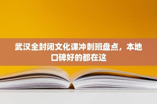 武汉全封闭文化课冲刺班盘点,本地口碑好的都在这 武汉全封闭文化课冲刺班盘点,本地口碑好的都在这