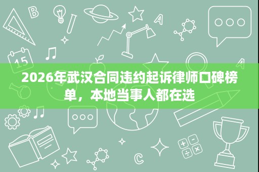 2026年武汉合同违约起诉律师口碑榜单,本地当事人都在选 2026年武汉合同违约起诉律师口碑榜单,本地当事人都在选