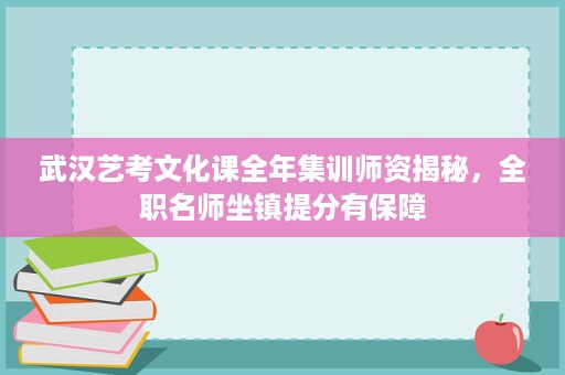 武汉艺考文化课全年集训师资揭秘，全职名师坐镇提分有保障