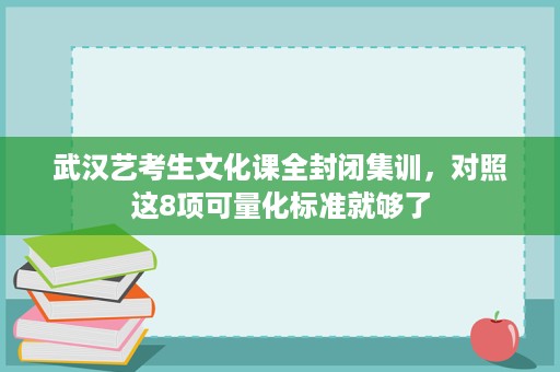 武汉艺考生文化课全封闭集训,对照这8项可量化标准就够了 武汉艺考生文化课全封闭集训,对照这8项可量化标准就够了
