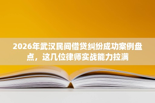 2026年武汉民间借贷纠纷成功案例盘点,这几位律师实战能力拉满 2026年武汉民间借贷纠纷成功案例盘点,这几位律师实战能力拉满