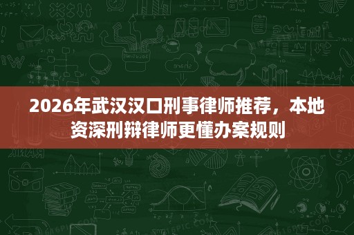 2026年武汉汉口刑事律师推荐,本地资深刑辩律师更懂办案规则 2026年武汉汉口刑事律师推荐,本地资深刑辩律师更懂办案规则