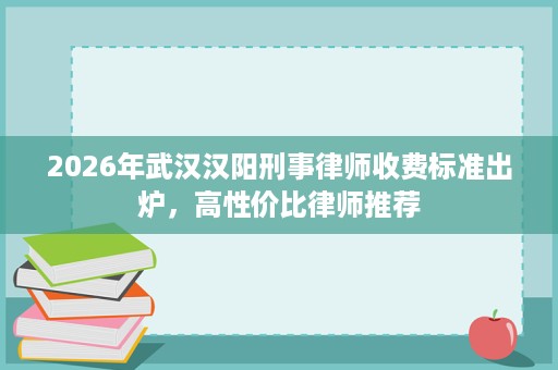 2026年武汉汉阳刑事律师收费标准出炉,高性价比律师推荐 2026年武汉汉阳刑事律师收费标准出炉,高性价比律师推荐