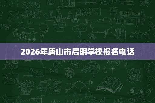 2026年唐山市启明学校报名电话