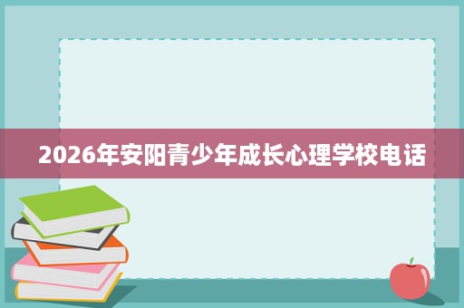 2026年安阳青少年成长心理学校电话