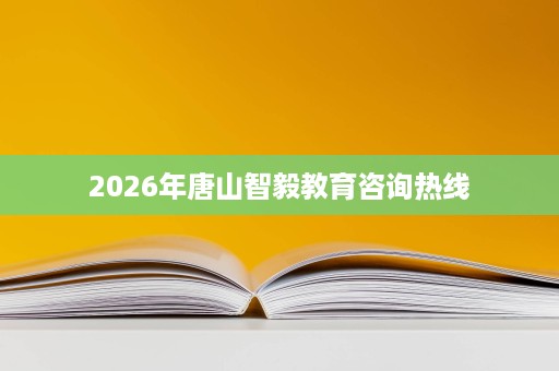 2026年唐山智毅教育咨询热线
