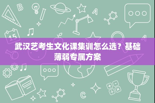 武汉艺考生文化课集训怎么选？基础薄弱专属方案