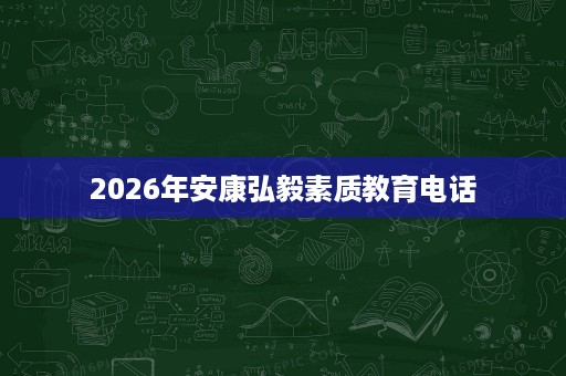 2026年安康弘毅素质教育电话 2026年安康弘毅素质教育电话