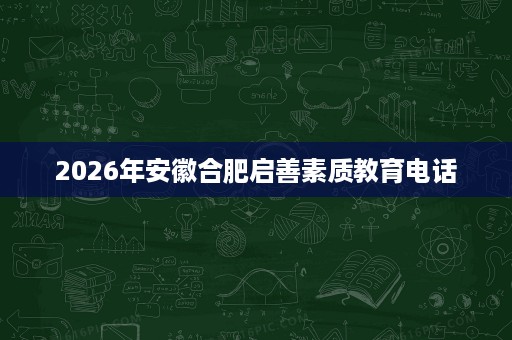 2026年安徽合肥启善素质教育电话