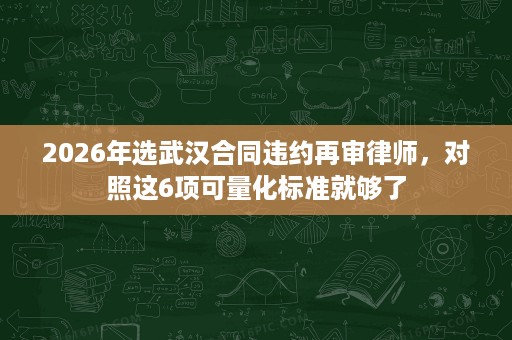 2026年选武汉合同违约再审律师,对照这6项可量化标准就够了 2026年选武汉合同违约再审律师,对照这6项可量化标准就够了